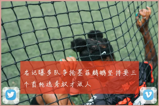 名记曝多队争抢墨菲鹈鹕坚持要三个首轮选秀权才放人