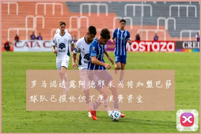 罗马诺透露阿德耶米或将加盟巴萨球队已报价但不愿浪费资金