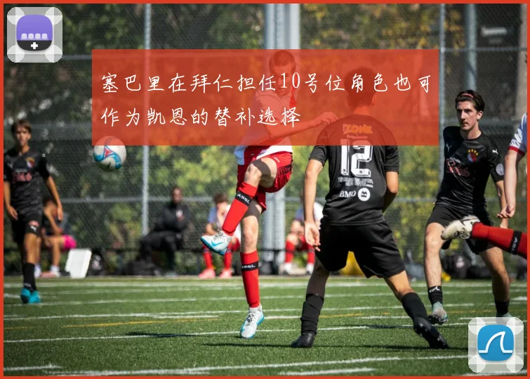 塞巴里在拜仁担任10号位角色也可作为凯恩的替补选择