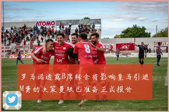 罗马诺透露B席转会将影响皇马引进M费的决策曼联已准备正式报价