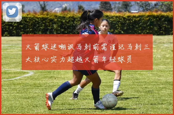 火箭球迷嘲讽马刺前需谨记马刺三大核心实力超越火箭年轻球员