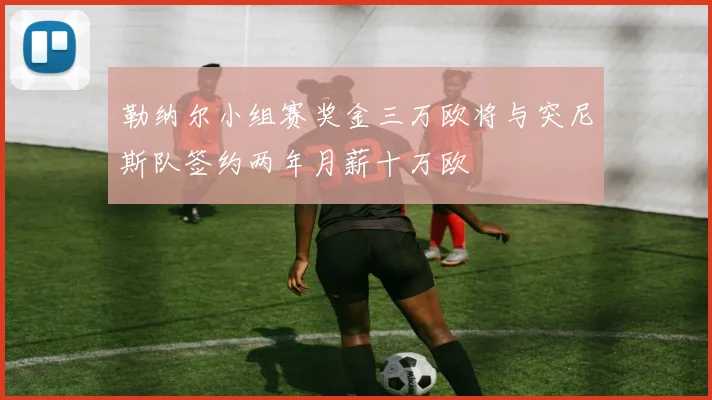 勒纳尔小组赛奖金三万欧将与突尼斯队签约两年月薪十万欧