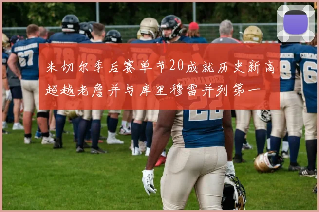 米切尔季后赛单节20成就历史新高超越老詹并与库里穆雷并列第一