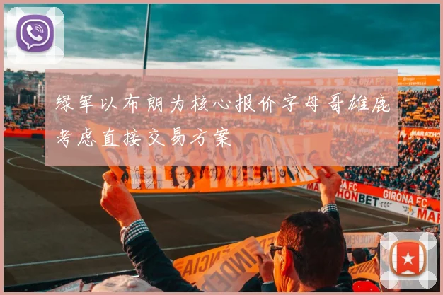 绿军以布朗为核心报价字母哥雄鹿考虑直接交易方案