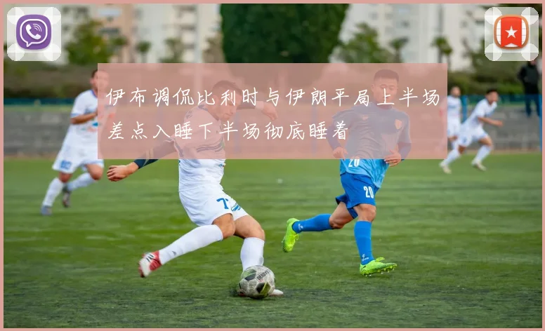 伊布调侃比利时与伊朗平局上半场差点入睡下半场彻底睡着