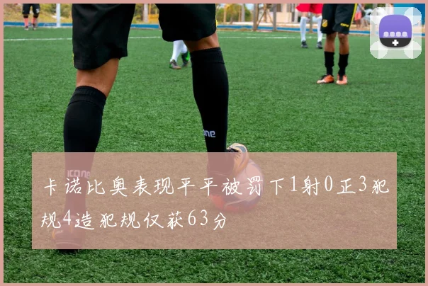 卡诺比奥表现平平被罚下1射0正3犯规4造犯规仅获63分