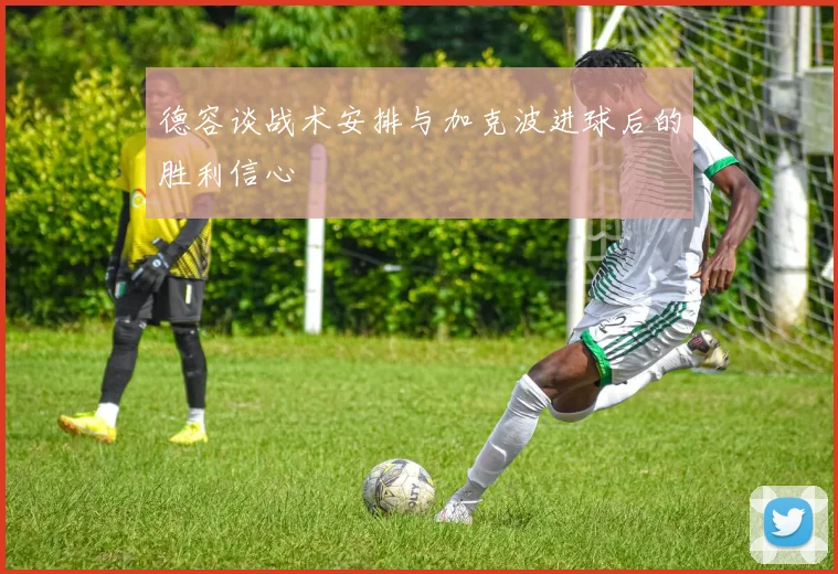 德容谈战术安排与加克波进球后的胜利信心