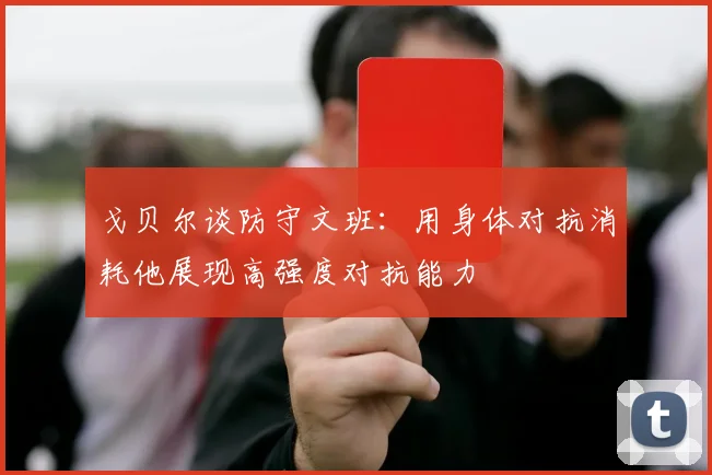 戈贝尔谈防守文班：用身体对抗消耗他展现高强度对抗能力